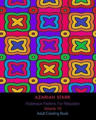 Arabesque Patterns For Relaxation Volume 10: Adult Coloring Book - Azariah Starr - cover