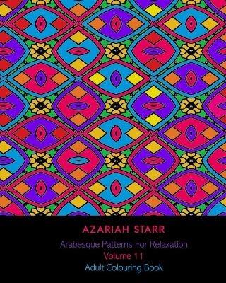 Arabesque Patterns For Relaxation Volume 11: Adult Colouring Book - Azariah Starr - cover