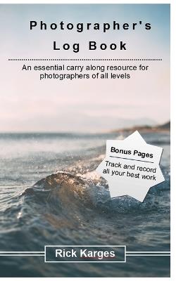 The Photographer's Logbook Notebook: An essential carry along resource for photographers of all levels - Rick Karges,Photographer - cover