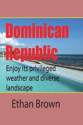 Dominican Republic, Caribbean: Enjoy its privileged weather and diverse landscape - Ethan Brown - cover