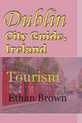 Dublin City Guide, Ireland: Tourism - Ethan Brown - cover