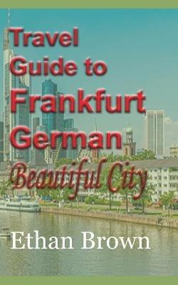 Travel Guide to Frankfurt, German Beautiful City - Ethan Brown - cover