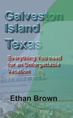 Galveston Island, Texas: Everything You need for an Unforgettable Vacation - Ethan Brown - cover