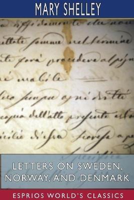 Letters on Sweden, Norway, and Denmark (Esprios Classics) - Mary Shelley - cover