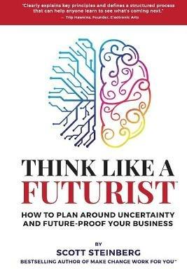 Think Like a Futurist: How to Plan Around Uncertainty and Future-Proof Your Business - Scott Steinberg - cover