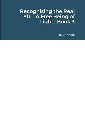 Recognising the Real YU. A Free Being of Light. Book 3 - Kevin Smith - cover