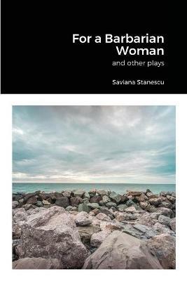 For a Barbarian Woman and other plays - Saviana Stanescu - cover