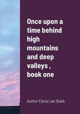 Once upon a time behind high mountains and deep valleys, book one - Elena Lee-Stark - cover