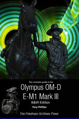 The Complete Guide To The Olympus OM-D E-M1 Mark III (B&W Edition) - Tony Phillips - cover