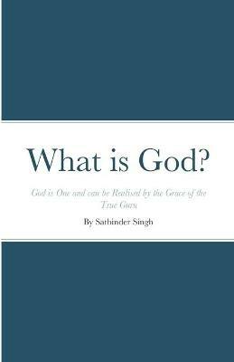 What is God?: God is One and can be Realised by the Grace of the True Guru - Satbinder Kharay - cover