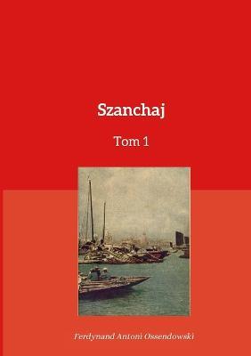 Szanchaj Tom 1 - Ferdynand Antoni Ossendowski - cover