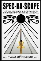 Spec-Ra-Scope: The Symbolism & Significance of Spectroscopy to Science & Survival - African Creation Energy - cover