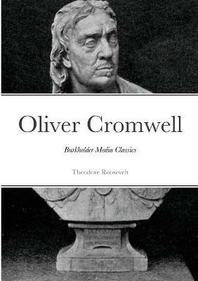 Oliver Cromwell: Burkholder Media Classics - Theodore Roosevelt - cover