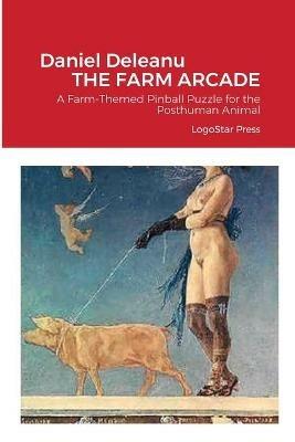 The Farm Arcade: A Farm-Themed Pinball Puzzle for the Posthuman Animal - Daniel Deleanu - cover