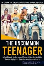 The Uncommon Teenager: A Guidebook Written For Parents By Real LIfe Teens To Help Your Teen Become Extraordinary