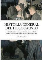 Historia General del Holocausto: Una vista completa sobre el genocidio nazi cometido contra la poblacion judia de Europa desde el lado de las victimas de la Shoah
