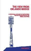 The View From Orlando Bridge: A Personal Account of Supporting Bolton Wanderers in the 1980s and 1990s - John Hartley - cover