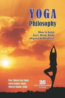 Yoga Philosophy: How to keep Soul, Mind and Body aligned & Healthy? - Prof Bharat Raj Singh,Satish Kumar Singh,Mukesh Kumar Singh - cover