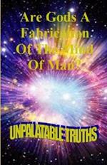 Are Gods the Fabrication of the Mind of Man: Unpalatable Truths