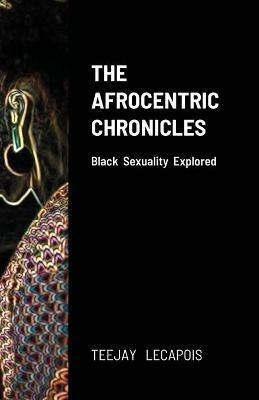 The Afrocentric Chronicles: Black Sexuality Explored - Teejay Lecapois - cover