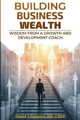 Building Business Wealth: Wisdom from a Growth and Development Coach - David Gregory - cover
