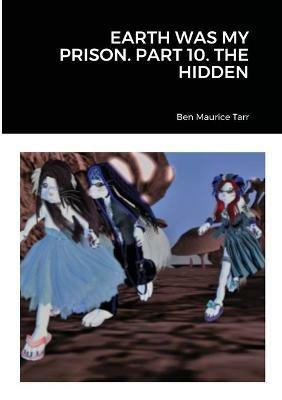 Earth Was My Prison. Part 10. the Hidden - Ben Maurice Tarr - cover