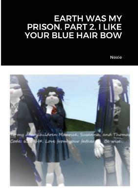 Earth Was My Prison. Part 2. I Like Your Blue Hair Bow - Nexie - cover