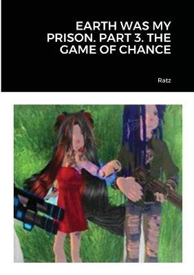 Earth Was My Prison. Part 3. the Game of Chance - Ratz - cover