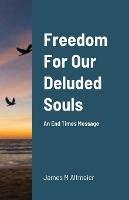 Freedom For Our Deluded Souls: An End Times Message