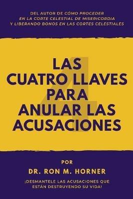 Las Cuatro Llaves para Anular las Acusaciones: !Desmantele las acusaciones que estan destruyendo su vida! - Ron M Horner - cover