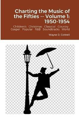 Charting the Music of the Fifties -- Volume 1: 1950-1954 - Wayne Cottrell - cover