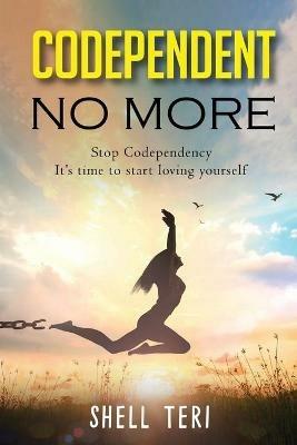 Codependent no More: Stop Codependency it's time to start loving yourself - Shell Teri - cover