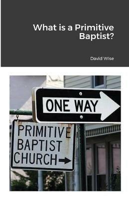 What is a Primitive Baptist - David Wise - cover