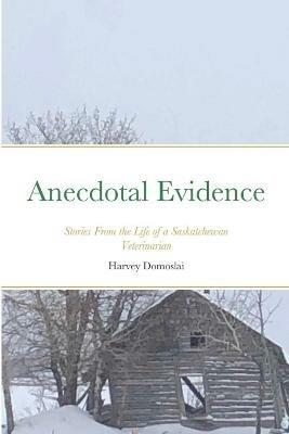 Anecdotal Evidence: Stories From the Life of a Saskatchewan Veterinarian - Harvey Domoslai - cover