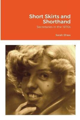 Short Skirts and Shorthand: Secretaries in the 1970s - Sarah Shaw - cover