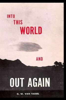 Into This World and Out Again: A modern proof of the origin of humanity and its retrogression from the original creation of man. Verified by the Holy Blble. Revelation received through communication - George W Van Tassel - cover