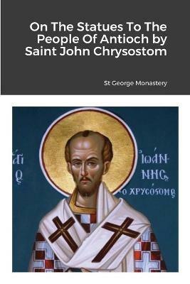 On The Statues To The People Of Antioch by Saint John Chrysostom - cover