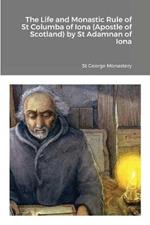 The Life and Monastic Rule of St Columba of Iona (Apostle of Scotland) by St Adamnan of Iona