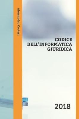 Codice Dell'informatica Giuridica: 2018 - Alessandro Dario Cortesi - cover