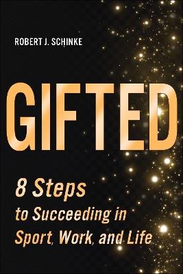 Gifted: 8 Steps to Succeeding in Sport, Work, and Life - Robert J. Schinke - cover