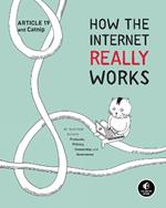 How The Internet Really Works: An Illustrated Guide to Protocols, Privacy, Censorship, and Governance