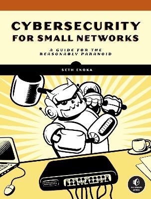 Cybersecurity For Small Networks: A No-Nonsense Guide for the Reasonably Paranoid - Seth Enoka - cover