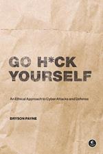 Go H*ck Yourself: A Simple Introduction to Cyber Attacks and Defense