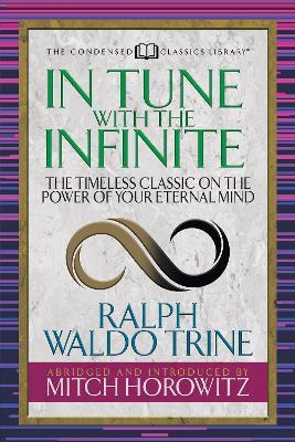 In Tune With the Infinite (Condensed Classics): The Timeless Classic on the Power of Your Eternal Mind - Ralph Waldo Trine,Mitch Horowitz - cover