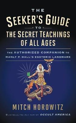 The Seeker's Guide to The Secret Teachings of All Ages: The Authorized Companion to Manly P. Hall's Esoteric Landmark - Mitch Horowitz - cover