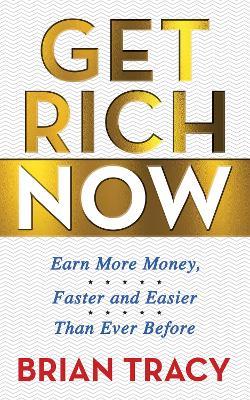 Get Rich Now: Earn More Money, Faster and Easier than Ever Before - Brian Tracy - cover