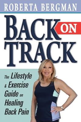 Back on Track: Lifestyle and Exercise Guide and Healing Back Pain - Roberta Bergman - cover