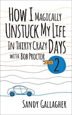 How I Magically Unstuck My Life in Thirty Crazy Days with Bob Proctor Book 2 - Sandy Gallagher - cover