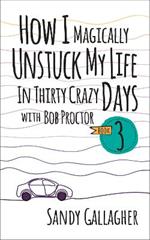 How I Magically Unstuck My Life in Thirty Crazy Days with Bob Proctor Book 3