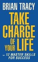 Take Charge of Your Life: The 12 Master Skills for Success - Brian Tracy - cover